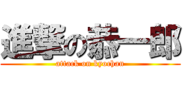 進撃の恭一郎 (attack on kyochan)