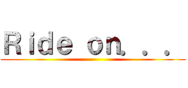 Ｒｉｄｅ ｏｎ．．． ()