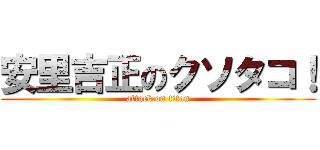 安里吉正のクソタコ！ (attack on titan)