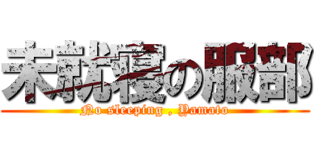 未就寝の服部 (No sleeping , Yamato)
