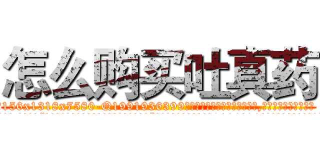 怎么购买吐真药 (怎么购买吐真药【电.话156x1318x7580-Q1991936399鑫宏药业】我们做的是长期生意,靠的是老客户长期支持
参考消息网2月20日报道 韩媒称，“剩女多、离婚率高的城市，房价一定会上涨。”这是中国经济学家金岩石2016年12月参加在上海举行的房地产相关论坛时说的话。
)