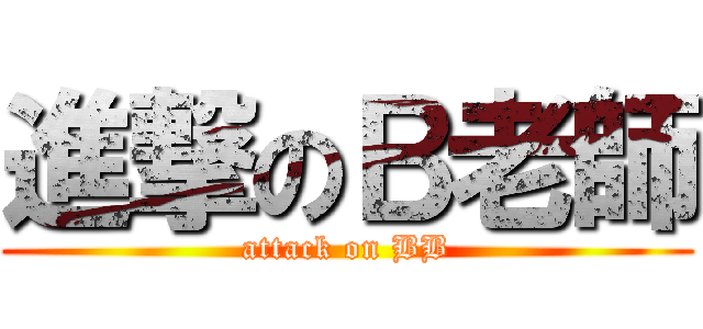 進撃のＢ老師 (attack on BB)