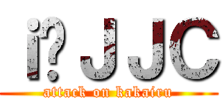 ｉ̃ＪＪＣ (attack on kakairu)