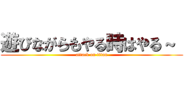 遊びながらもやる時はやる～  (attack on titan)