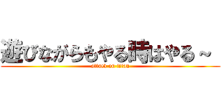 遊びながらもやる時はやる～  (attack on titan)