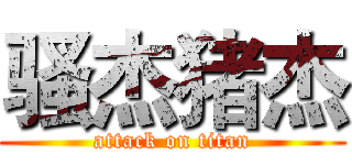 骚杰猪杰 (attack on titan)