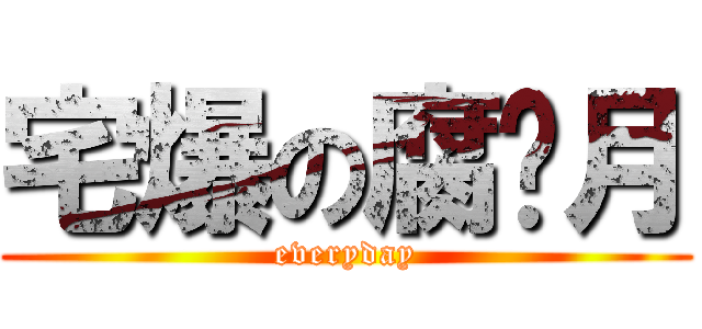 宅爆の腐姬月 (everyday)