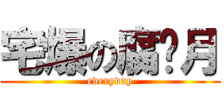 宅爆の腐姬月 (everyday)