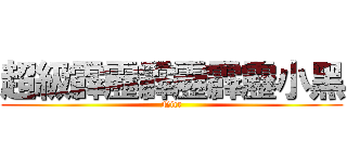 超級霹靂霹靂霹靂小黑 (Nicr)