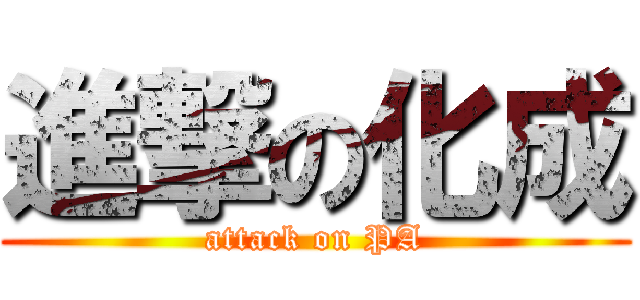 進撃の化成 (attack on PA)