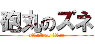 砲丸のズネ (attack on titan)