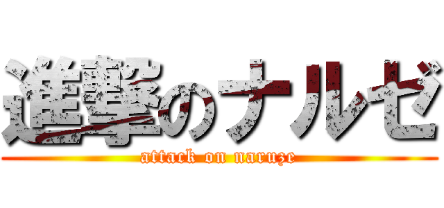 進撃のナルゼ (attack on naruze)
