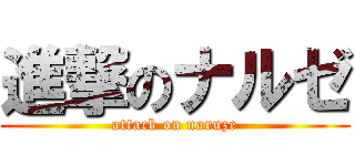 進撃のナルゼ (attack on naruze)