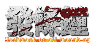 發條鐘 (Clockwork or all wound up)