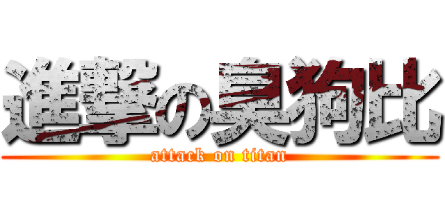 進撃の臭狗比 (attack on titan)