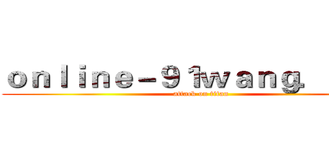 ｏｎｌｉｎｅ－９１ｗａｎｇ．ｃｏｍ (attack on titan)