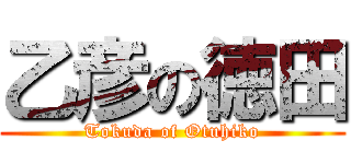 乙彦の徳田 (Tokuda of Otuhiko)
