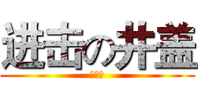 进击の井盖 (傻嗨嗨)