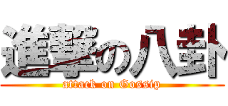進撃の八卦 (attack on Gossip)