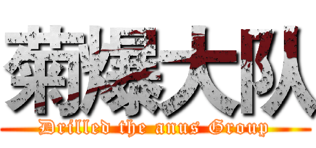 菊爆大队 (Drilled the anus Group)