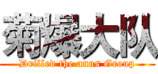 菊爆大队 (Drilled the anus Group)