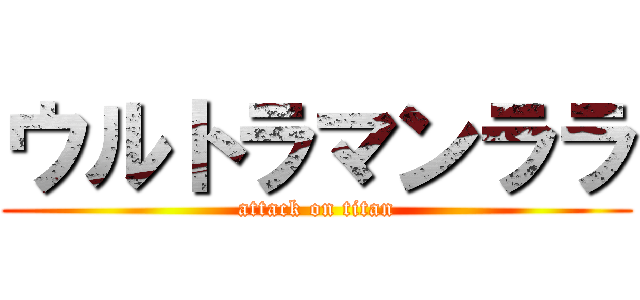 ウルトラマンララ (attack on titan)