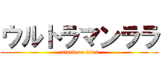 ウルトラマンララ (attack on titan)