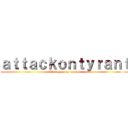 ａｔｔａｃｋｏｎｔｙｒａｎｔ (L'attaque des tyrans)