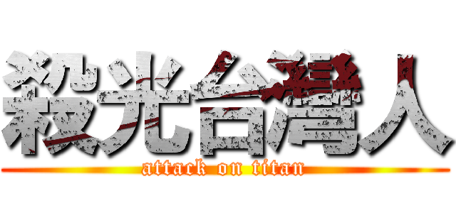 殺光台灣人 (attack on titan)