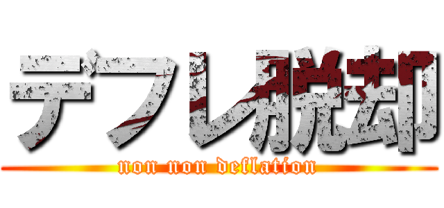 デフレ脱却 (non non deflation)