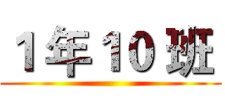 １ 年１０ 班  ()