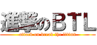 進撃のＢＴＬ (attack on break the litimt)