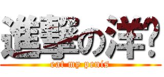 進撃の洋屌 (eat my penis)