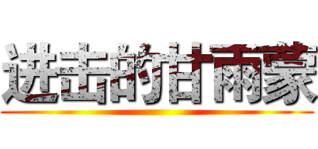 进击的甘雨蒙 ()