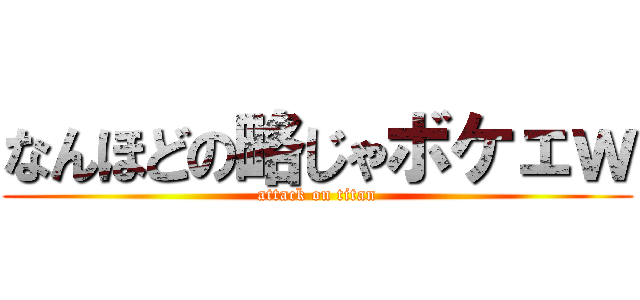 なんほどの略じゃボケェｗ (attack on titan)