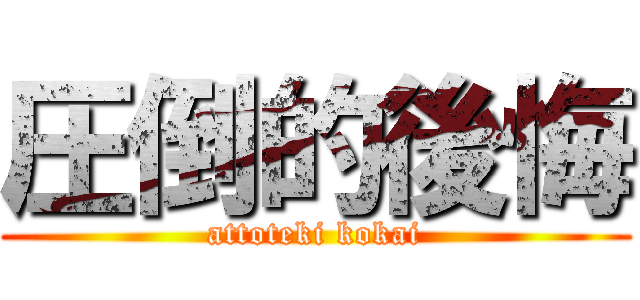 圧倒的後悔 (attoteki kokai)