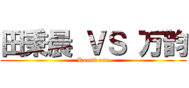 田秉晨 ＶＳ 万韵 (Round one)