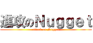 進攻のＮｕｇｇｅｔ (attack on Nugget)
