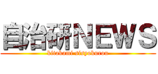 自治研ＮＥＷＳ (kitakami sisyokurou)