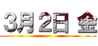 ３月２日 金 ()