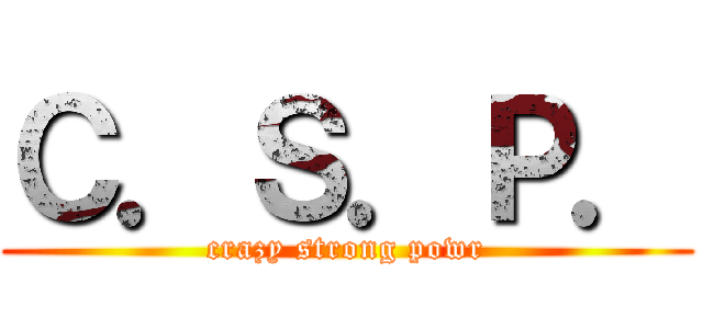 Ｃ．Ｓ．Ｐ． (crazy strong powr)