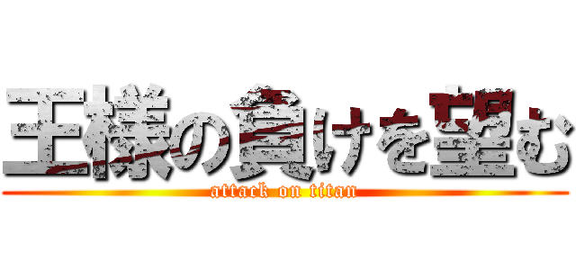 王様の負けを望む (attack on titan)