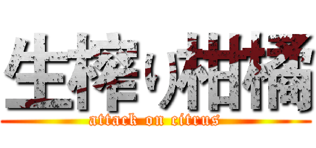 生榨り柑橘 (attack on citrus)