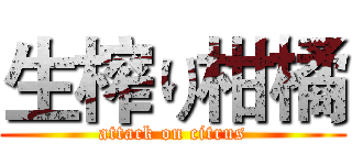 生榨り柑橘 (attack on citrus)