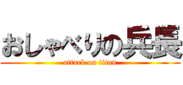 おしゃべりの兵長 (attack on titan)