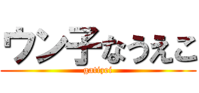 ウン子なうえこ (gatizei)