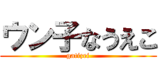 ウン子なうえこ (gatizei)