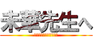 未華先生へ (ありがとうございました)