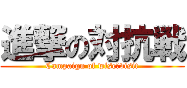 進撃の対抗戦 (Campaign of wise　visit)