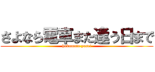 さよなら電車また逢う日まで (hukumoto yusei)